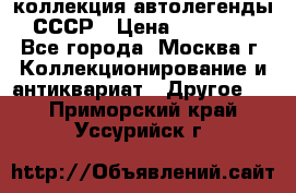 коллекция автолегенды СССР › Цена ­ 85 000 - Все города, Москва г. Коллекционирование и антиквариат » Другое   . Приморский край,Уссурийск г.